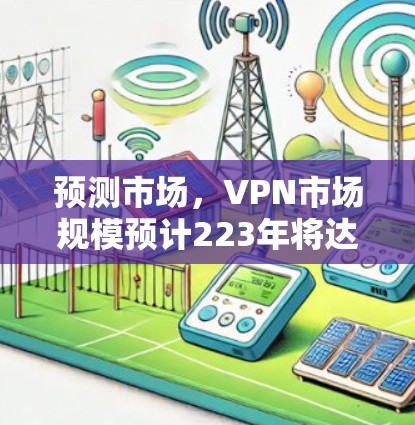 预测市场，VPN市场规模预计223年将达到4亿美元