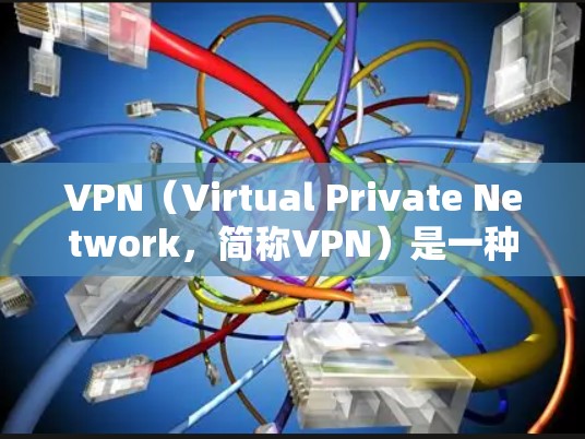 VPN（Virtual Private Network，简称VPN）是一种技术，用于在虚拟网络中实现内部和外部网络之间的通信。它通过加密技术、端到端加密和多用户端口来提供安全的网络连接