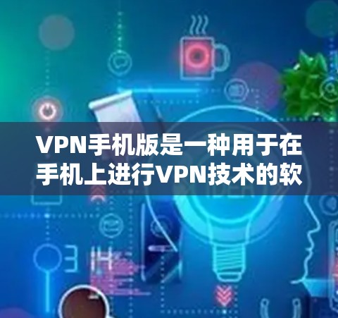 VPN手机版是一种用于在手机上进行VPN技术的软件。VPN可以访问互联网，提供加密的连接，同时允许用户在手机上进行多设备访问和管理。以下是几款推荐的VPN手机版应用