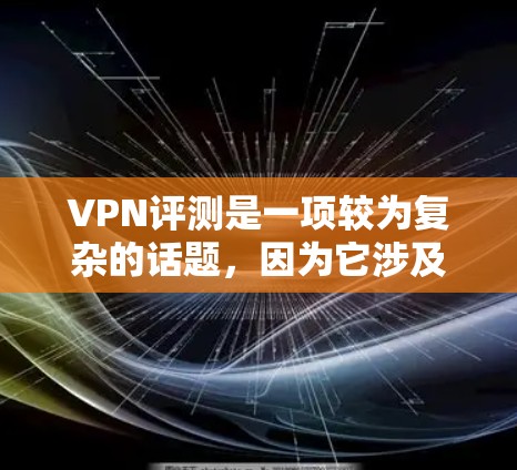 VPN评测是一项较为复杂的话题，因为它涉及多个方面，包括VPN的技术特点、用户评价、安全性评估等。以下是一些关于VPN评测的常见内容和观点