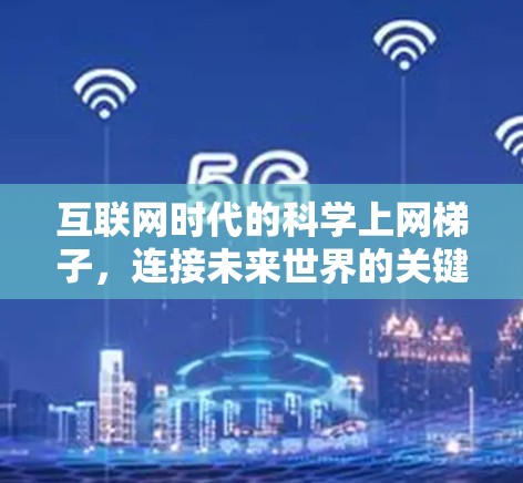 互联网时代的科学上网梯子，连接未来世界的关键桥梁