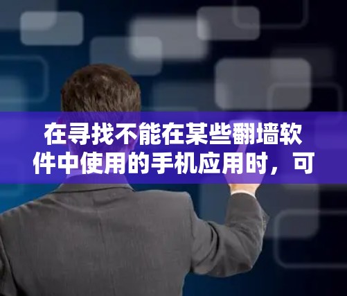 在寻找不能在某些翻墙软件中使用的手机应用时，可以考虑以下几点