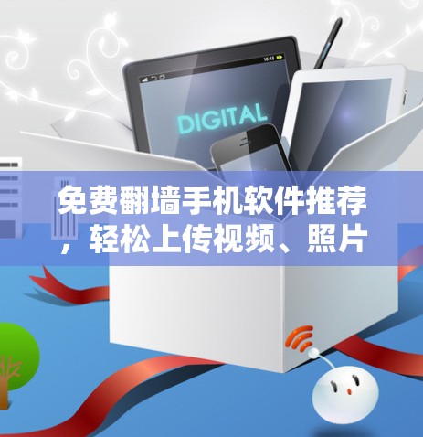 免费翻墙手机软件推荐，轻松上传视频、照片到任何服务器