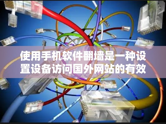 使用手机软件翻墙是一种设置设备访问国外网站的有效方法，以下是对该过程的详细指南