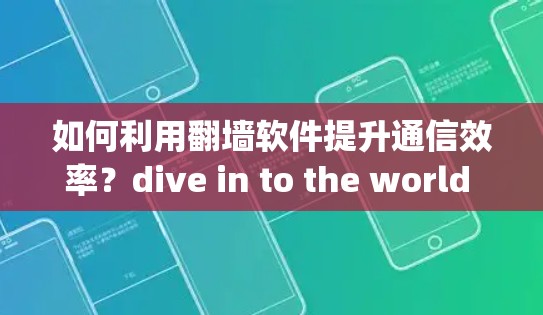 如何利用翻墙软件提升通信效率？dive in to the world of optimized communication