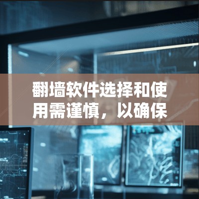 翻墙软件选择和使用需谨慎，以确保安全。以下是一个有条理的建议，帮助您有效进行翻墙操作