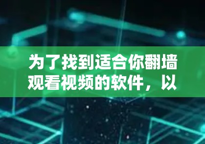 为了找到适合你翻墙观看视频的软件，以下是一步步的建议
