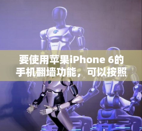 要使用苹果iPhone 6的手机翻墙功能，可以按照以下步骤操作