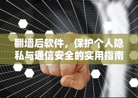 翻墙后软件，保护个人隐私与通信安全的实用指南
