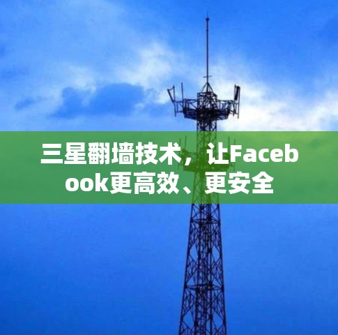 三星翻墙技术，让Facebook更高效、更安全