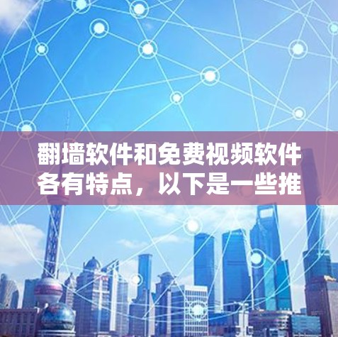 翻墙软件和免费视频软件各有特点，以下是一些推荐的软件，供你参考