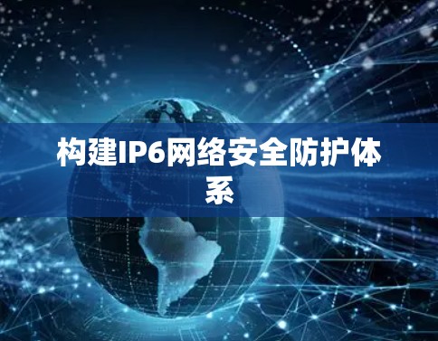 构建IP6网络安全防护体系