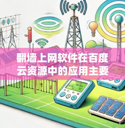 翻墙上网软件在百度云资源中的应用主要涉及两种情况，绕过防火墙下载资源，或者绕过缓存过滤器下载并存储到百度云中，之后通过翻墙软件下载。以下是对这一问题的详细分析和总结