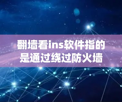 翻墙看ins软件指的是通过绕过防火墙、入侵检测系统或其他安全机制，访问到安全服务器环境下的软件。以下是对该主题的详细说明