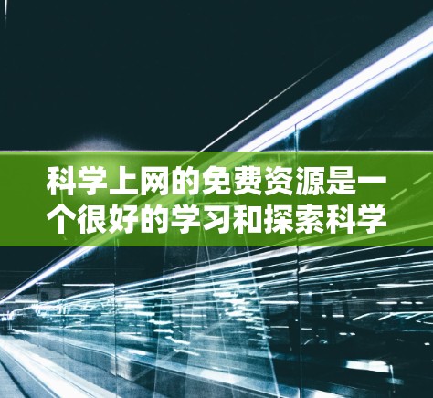 科学上网的免费资源是一个很好的学习和探索科学知识的平台。以下是一些推荐的免费科学学习平台和课程