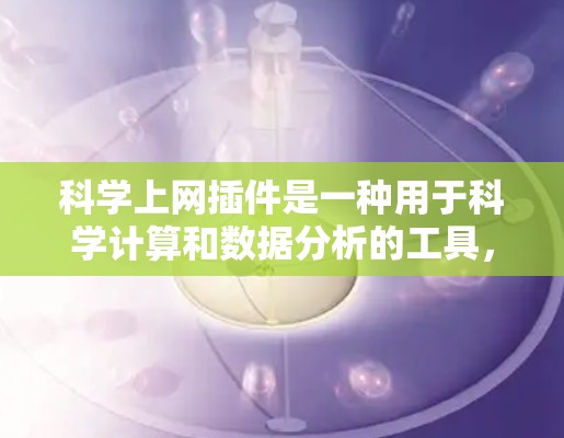 科学上网插件是一种用于科学计算和数据分析的工具，通常结合了多种功能，支持输入数据、运行脚本、绘图和编程。以下是其核心特点和使用指南
