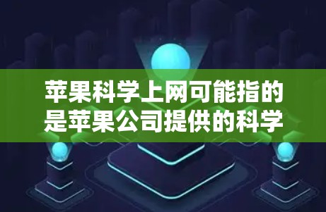 苹果科学上网可能指的是苹果公司提供的科学计算器或科学计算工具。苹果公司确实提供了一些科学计算工具，适用于基本的科学计算、单位换算、公式计算等