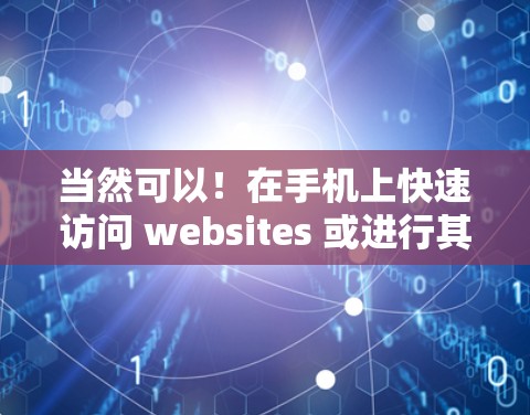 当然可以！在手机上快速访问 websites 或进行其他操作时，可以使用手机自带的快捷方式或一些简单的工具。以下是一些方法，帮助你更高效地使用手机上网