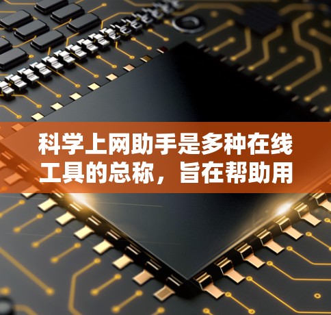 科学上网助手是多种在线工具的总称，旨在帮助用户解决学习、计算和数据分析等常见问题。以下是对科学上网助手的分类和使用指南