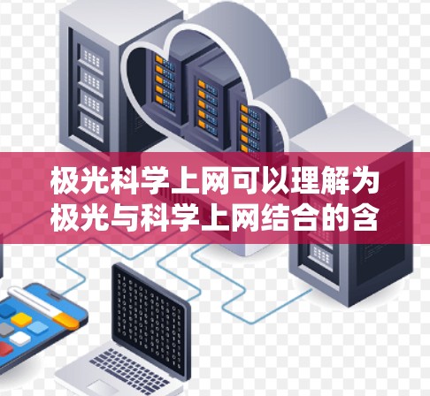 极光科学上网可以理解为极光与科学上网结合的含义。具体来说
