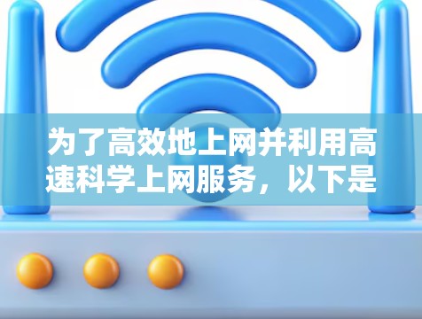 为了高效地上网并利用高速科学上网服务，以下是一步步的建议和分析