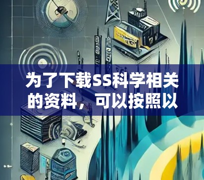 为了下载SS科学相关的资料，可以按照以下步骤进行