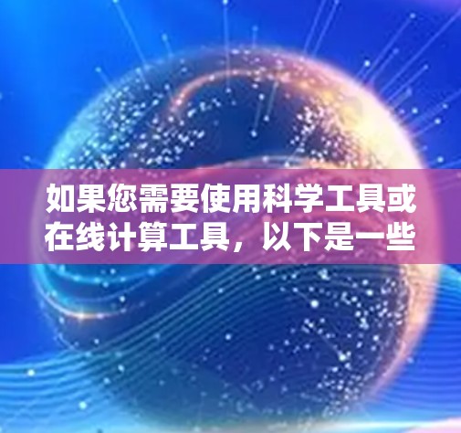 如果您需要使用科学工具或在线计算工具，以下是一些推荐的在线工具和科学计算器
