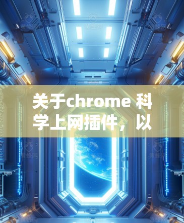 关于chrome 科学上网插件，以下是几种常见应用场景和功能