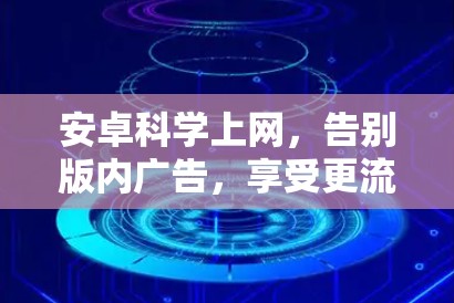 安卓科学上网，告别版内广告，享受更流畅的网络体验