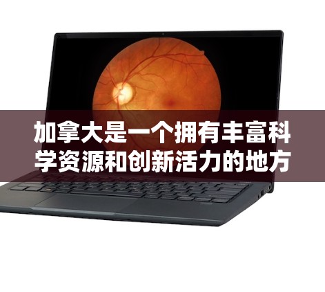 加拿大是一个拥有丰富科学资源和创新活力的地方，特别是在科学研究和创新方面，加拿大在多个领域都提供了卓越的环境和机会。以下是一些关于加拿大科学上网的信息和亮点
