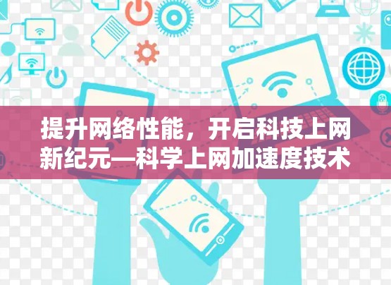 提升网络性能，开启科技上网新纪元—科学上网加速度技术解析