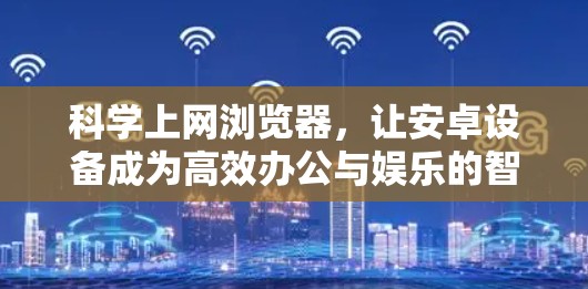 科学上网浏览器，让安卓设备成为高效办公与娱乐的智能助手