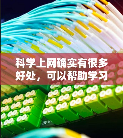 科学上网确实有很多好处，可以帮助学习、合作研究和了解科学知识。以下是一些具体的优势和好处