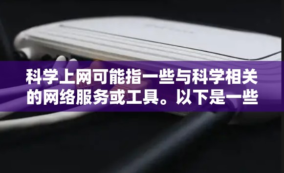 科学上网可能指一些与科学相关的网络服务或工具。以下是一些可能的解释