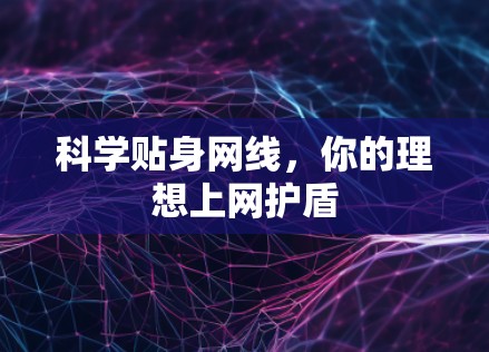 科学贴身网线，你的理想上网护盾