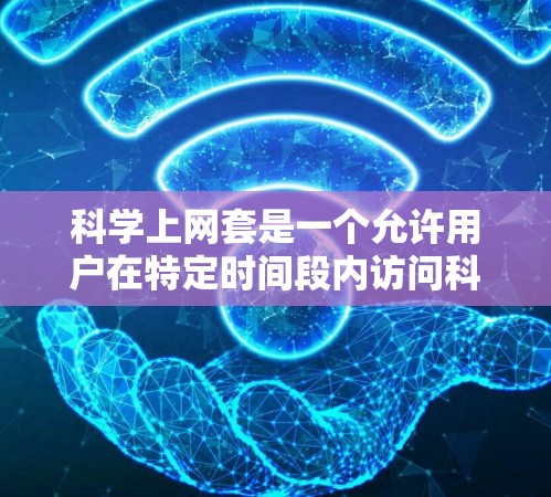科学上网套是一个允许用户在特定时间段内访问科学资源和应用的网络套件，通常提供免费的在线课程、教程和实验材料，但可能也包括付费订阅选项。以下是对科学上网套的详细分析