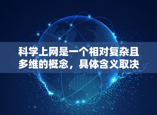 科学上网是一个相对复杂且多维的概念，具体含义取决于用户的具体需求和背景。以下是对科学上网的详细分析