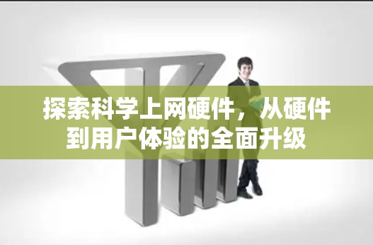 探索科学上网硬件，从硬件到用户体验的全面升级