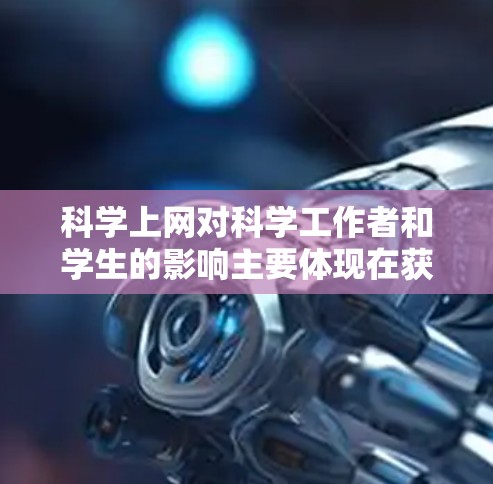 科学上网对科学工作者和学生的影响主要体现在获取知识、实验和数据分析，以及对学习和创造力的影响。以下是对此问题的详细分析和解决方法