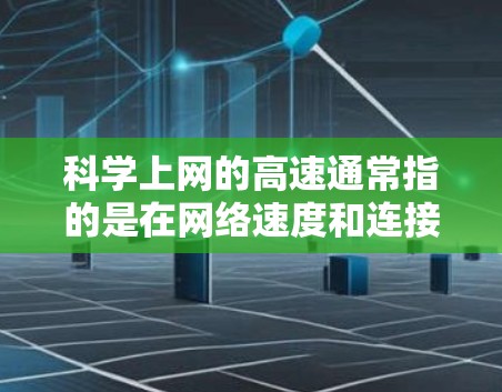 科学上网的高速通常指的是在网络速度和连接稳定性方面的情况。以下是一些可能涉及科学上网高速的问题及解决方案