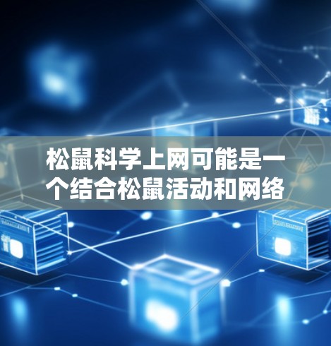 松鼠科学上网可能是一个结合松鼠活动和网络技术的项目,旨在通过互联网进行科学研究或技术交流。以下是一些可能的相关信息和内容 松鼠科学上网可能是一个结合松鼠活动和网络技术的项目,旨在通过互联网进行科学研究或技术交流。以下是一些可能的相关信息和内容