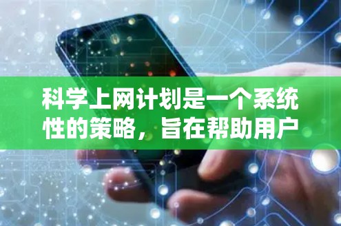 科学上网计划是一个系统性的策略，旨在帮助用户高效利用在线资源进行科学、技术、艺术和教育的活动。以下是对科学上网计划的详细总结和建议