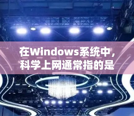 在Windows系统中，科学上网通常指的是在Windows环境中使用科学计算、数据分析、文件管理等工具来完成科学计算和分析。以下是一些常见的科学上网操作和配置步骤