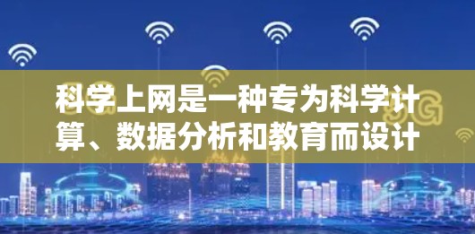 科学上网是一种专为科学计算、数据分析和教育而设计的在线平台，帮助用户完成数学、物理、化学、生物等学科的学习和研究。以下是关于科学上网的详细信息