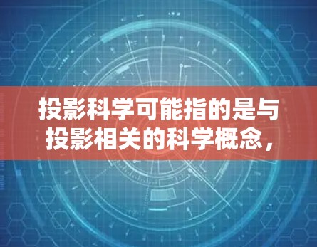 投影科学可能指的是与投影相关的科学概念，例如在数学、工程或物理中的投影方法。投影在科学中通常用于将三维对象或数据映射到二维平面上，以便更容易理解和分析。以下是一些可能与投影科学相关的解释和资源