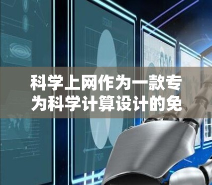 科学上网作为一款专为科学计算设计的免费软件，适合学生和专业人士。以下是使用步骤和注意事项的总结
