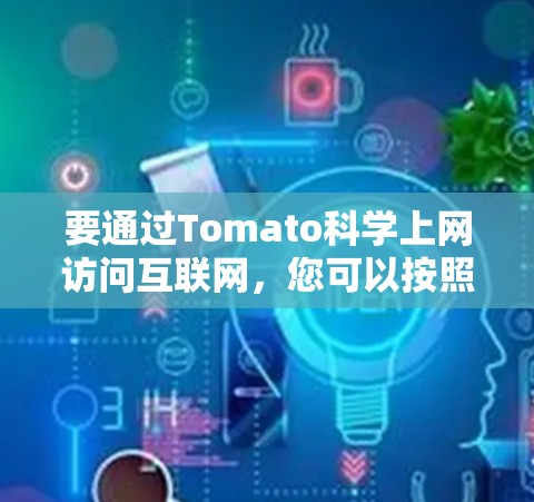 要通过Tomato科学上网访问互联网，您可以按照以下步骤进行