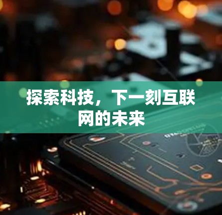 探索科技，下一刻互联网的未来