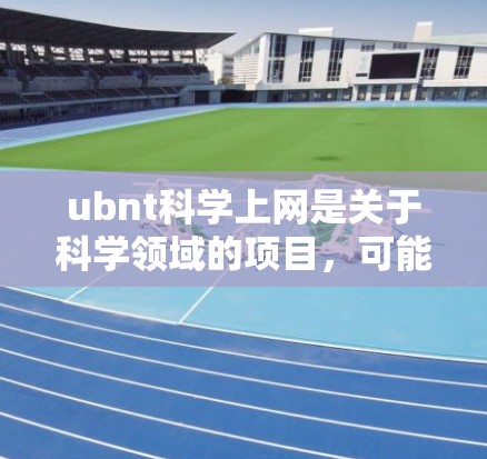 ubnt科学上网是关于科学领域的项目，可能涉及实验、工具或数据处理。以下是对该项目的简要分析