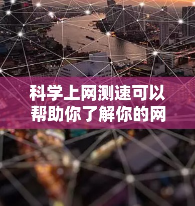 科学上网测速可以帮助你了解你的网络速度，优化网络性能并可能帮助你购买更高效的网络设备。以下是一些步骤和方法来测试你的网络速度